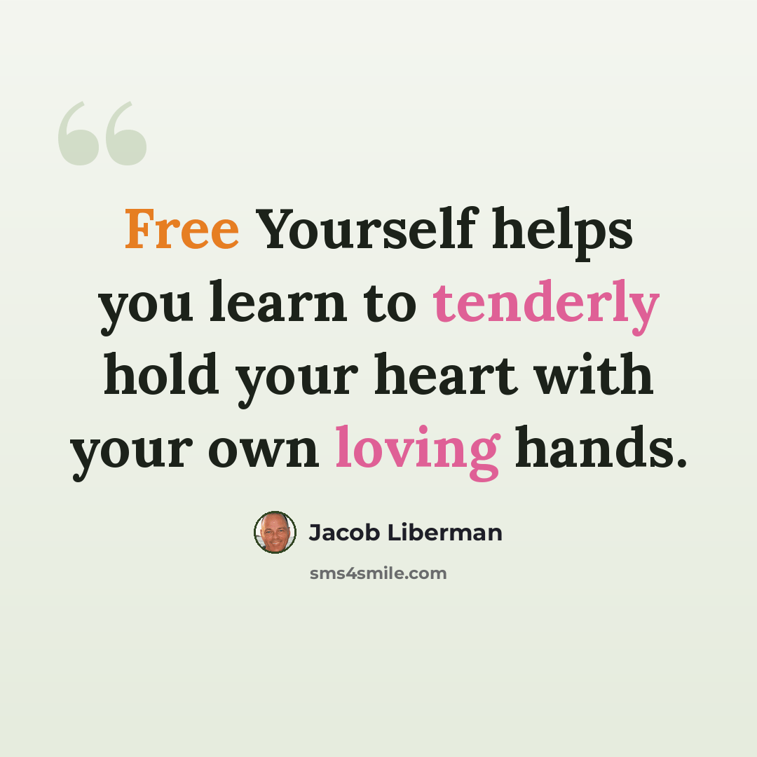 “Free Yourself helps you learn to tenderly hold your heart with your own loving hands.” quote by Jacob Liberman