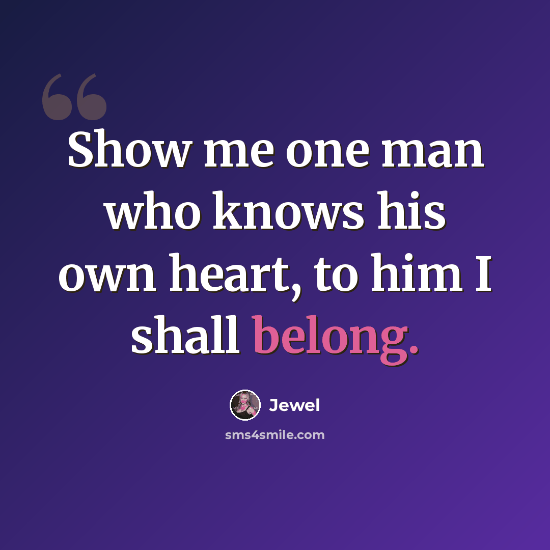 “Show me one man who knows his own heart, to him I shall belong.” quote by Jewel