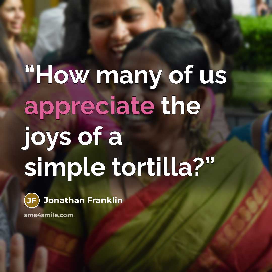 “How many of us appreciate the joys of a simple tortilla?” quote by Jonathan Franklin