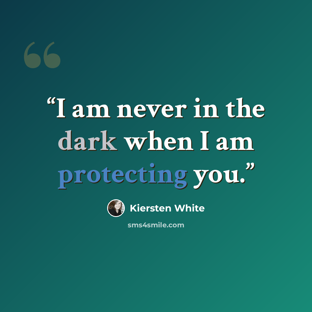 “I am never in the dark when I am protecting you.” quote by Kiersten White