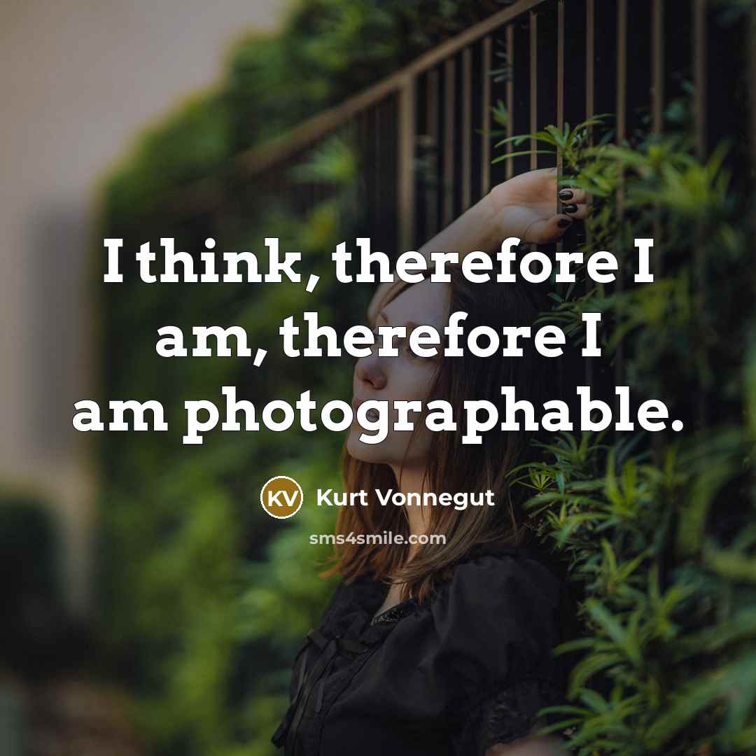 “I think, therefore I am, therefore I am photographable.” quote by Kurt Vonnegut