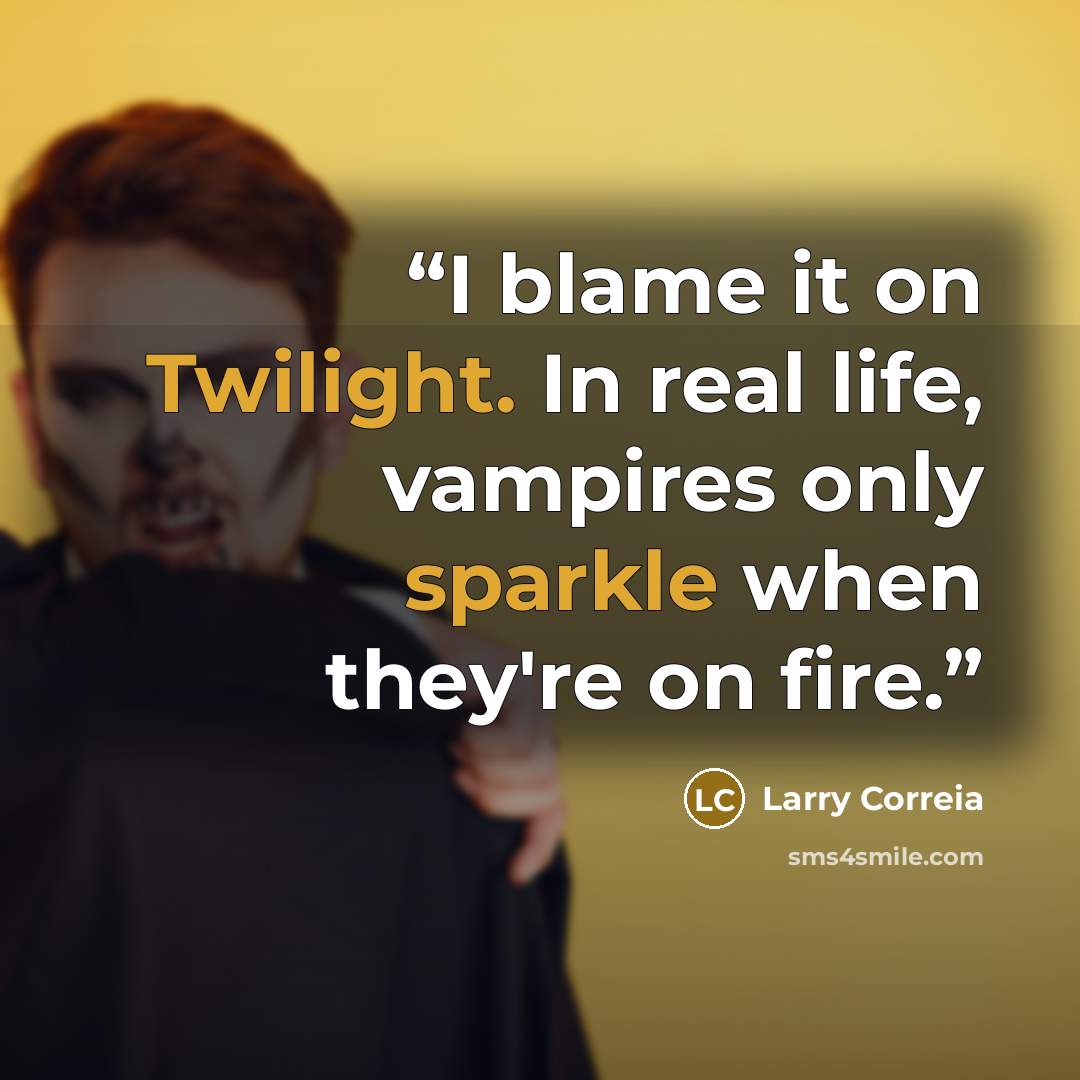 “I blame it on Twilight. In real life, vampires only sparkle when they're on fire.” quote by Larry Correia