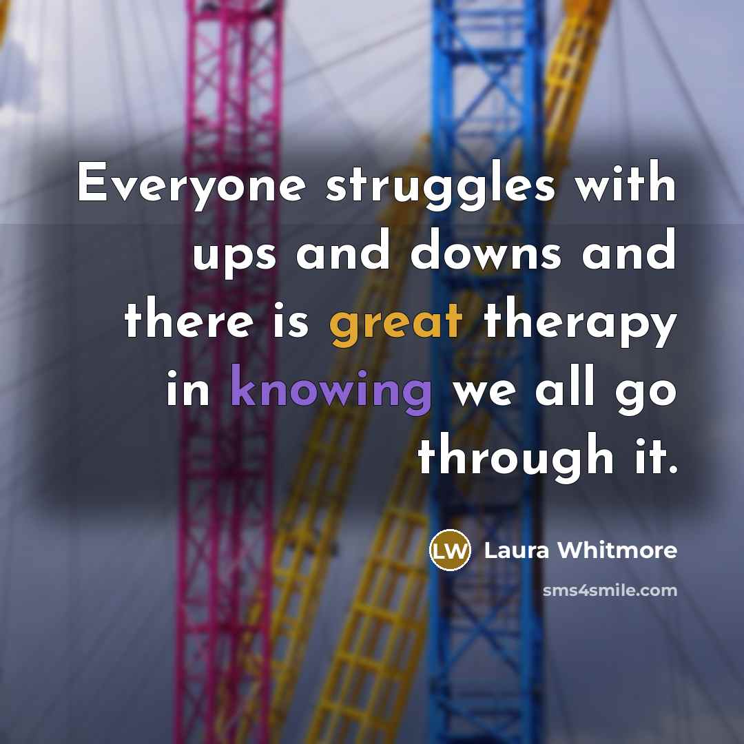 “Everyone struggles with ups and downs and there is great therapy in knowing we all go through it.” quote by Laura Whitmore