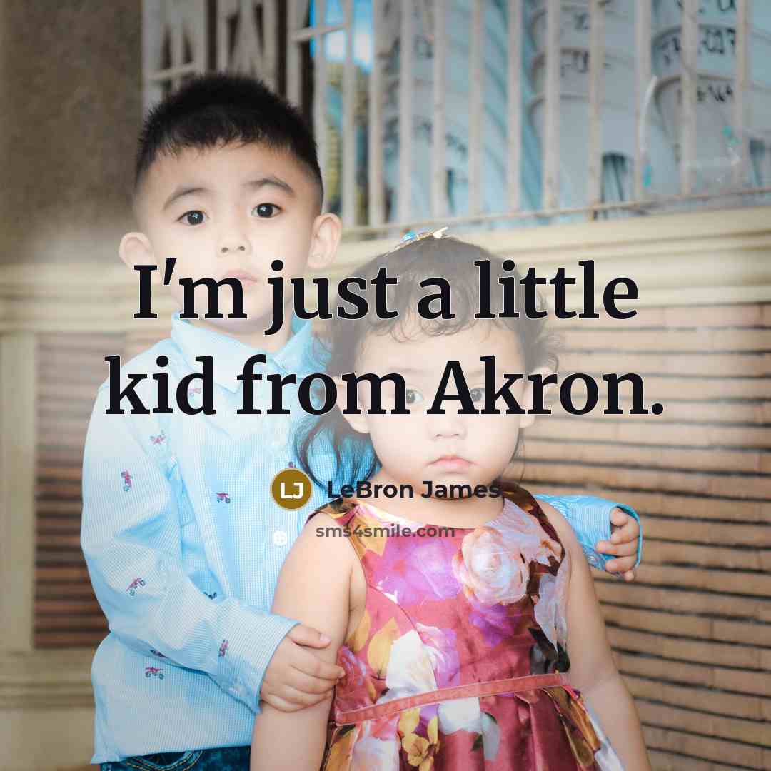 “I'm just a little kid from Akron.” quote by LeBron James