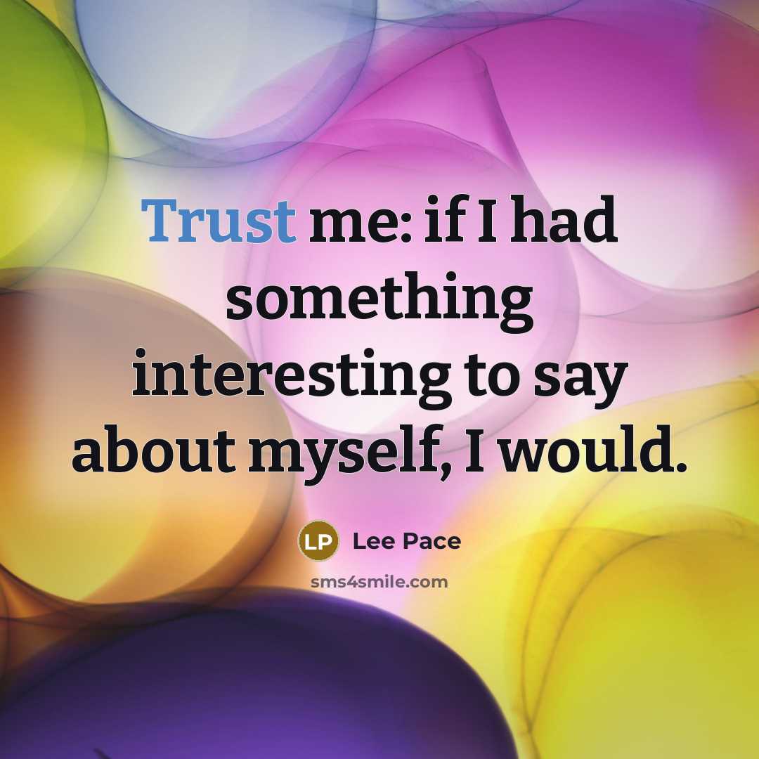 “Trust me: if I had something interesting to say about myself, I would.” quote by Lee Pace