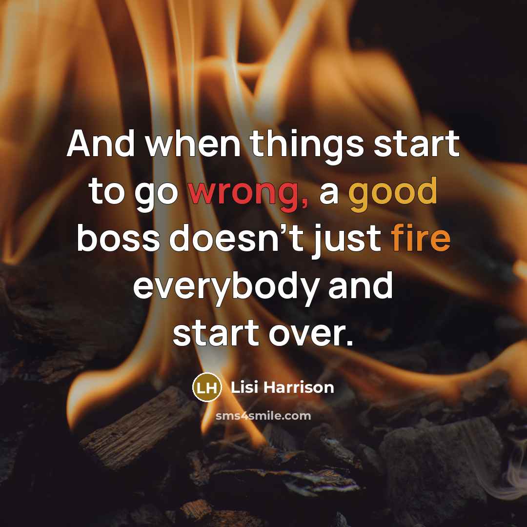 “And when things start to go wrong, a good boss doesn't just fire everybody and start over.” quote by Lisi Harrison