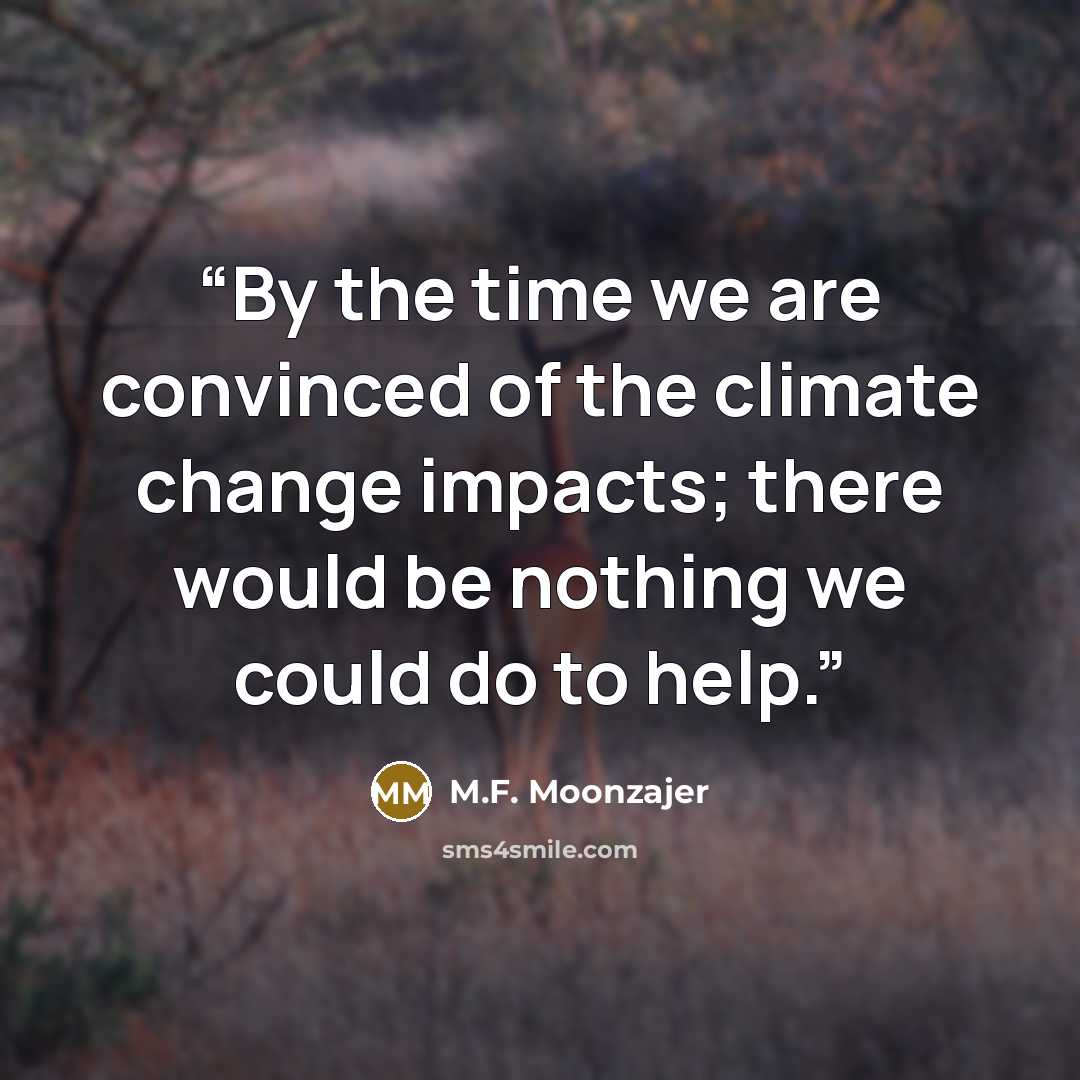 “By the time we are convinced of the climate change impacts; there would be nothing we could do to help.” quote by M.F. Moonzajer