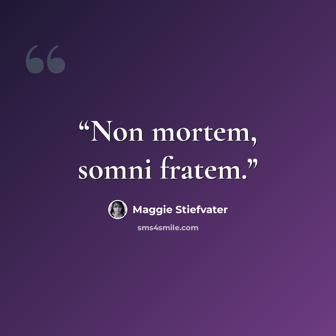 “Non mortem, somni fratem.” quote by Maggie Stiefvater