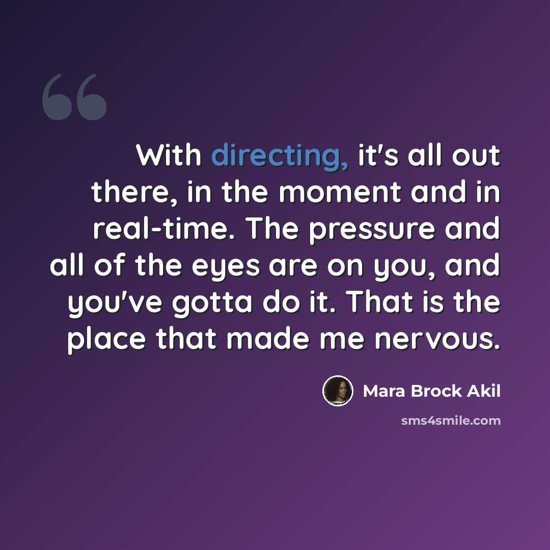 “With directing, it's all out there, in the moment and in real-time. The pressure and all of the eyes are on you, and you've gotta do it. That is the place that made me nervous.” quote by Mara Brock Akil