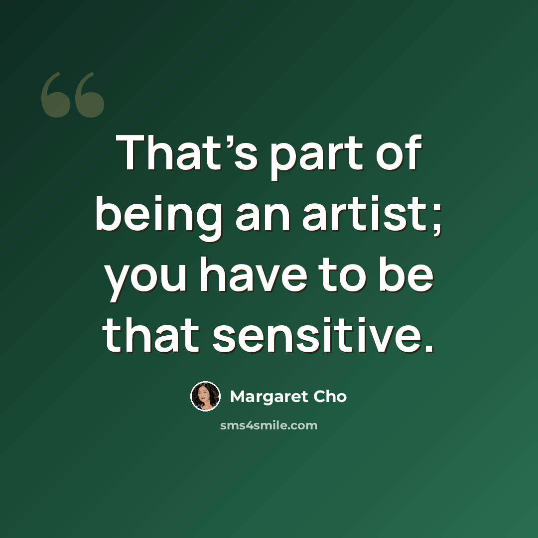 “That's part of being an artist; you have to be that sensitive.” quote by Margaret Cho