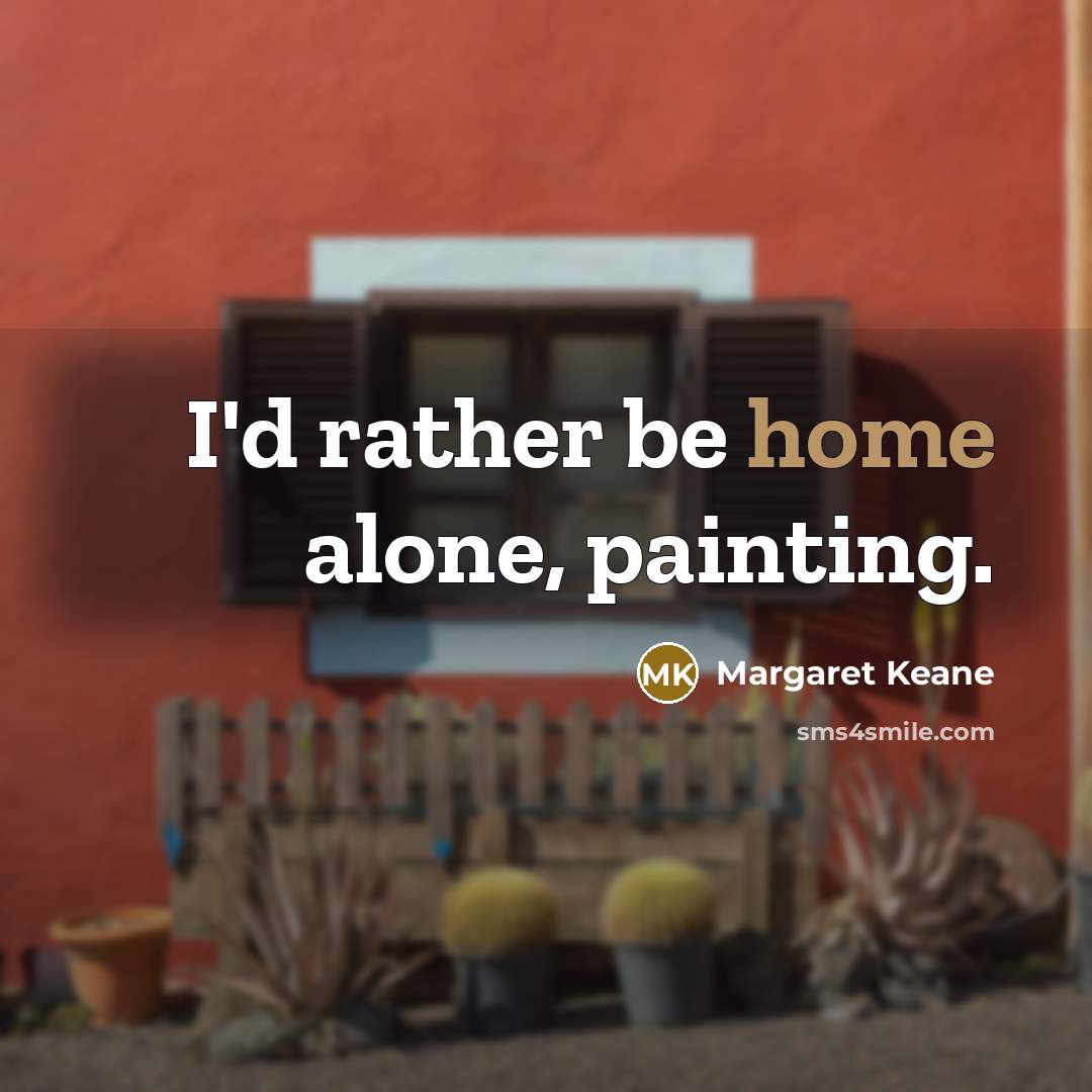 “I'd rather be home alone, painting.” quote by Margaret Keane