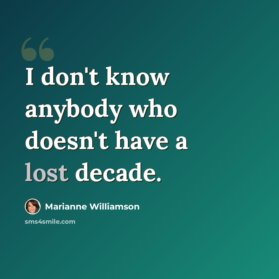 “I don't know anybody who doesn't have a lost decade.” quote by Marianne Williamson