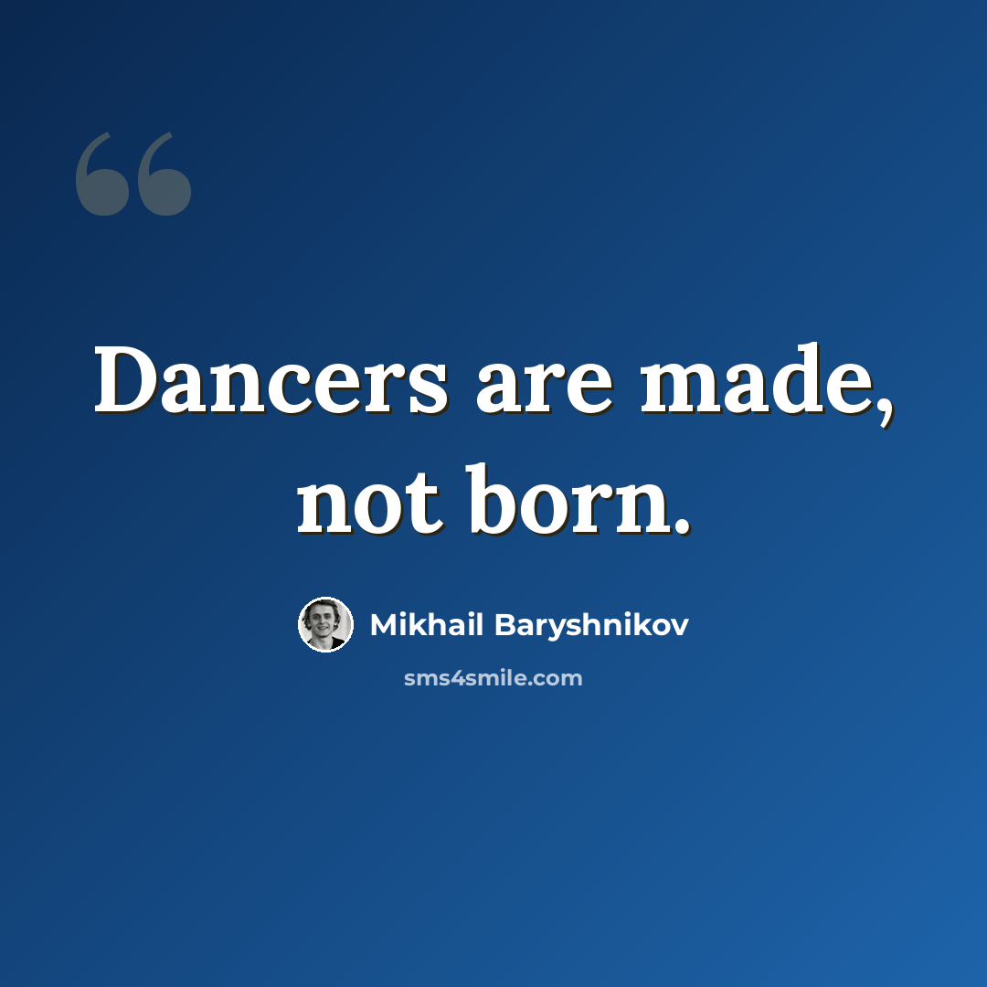“Dancers are made, not born.” quote by Mikhail Baryshnikov
