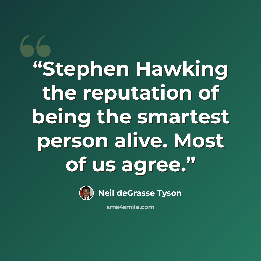 “Stephen Hawking the reputation of being the smartest person alive. Most of us agree.” quote by Neil deGrasse Tyson