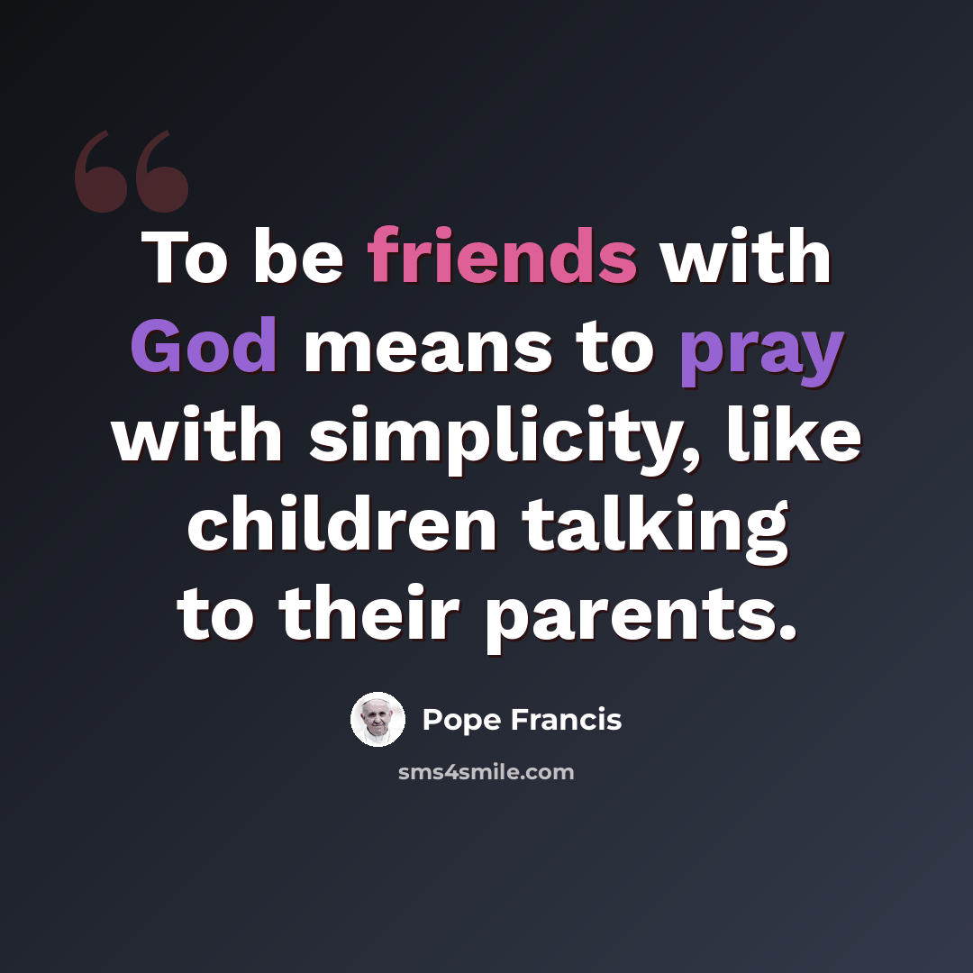 “To be friends with God means to pray with simplicity, like children talking to their parents.” quote by Pope Francis