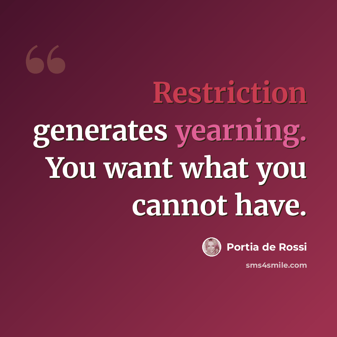 “Restriction generates yearning. You want what you cannot have.” quote by Portia de Rossi