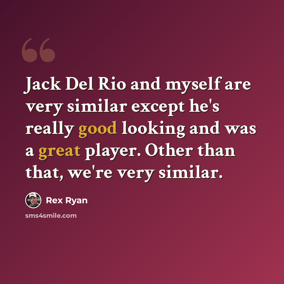 “Jack Del Rio and myself are very similar except he's really good looking and was a great player. Other than that, we're very similar.” quote by Rex Ryan
