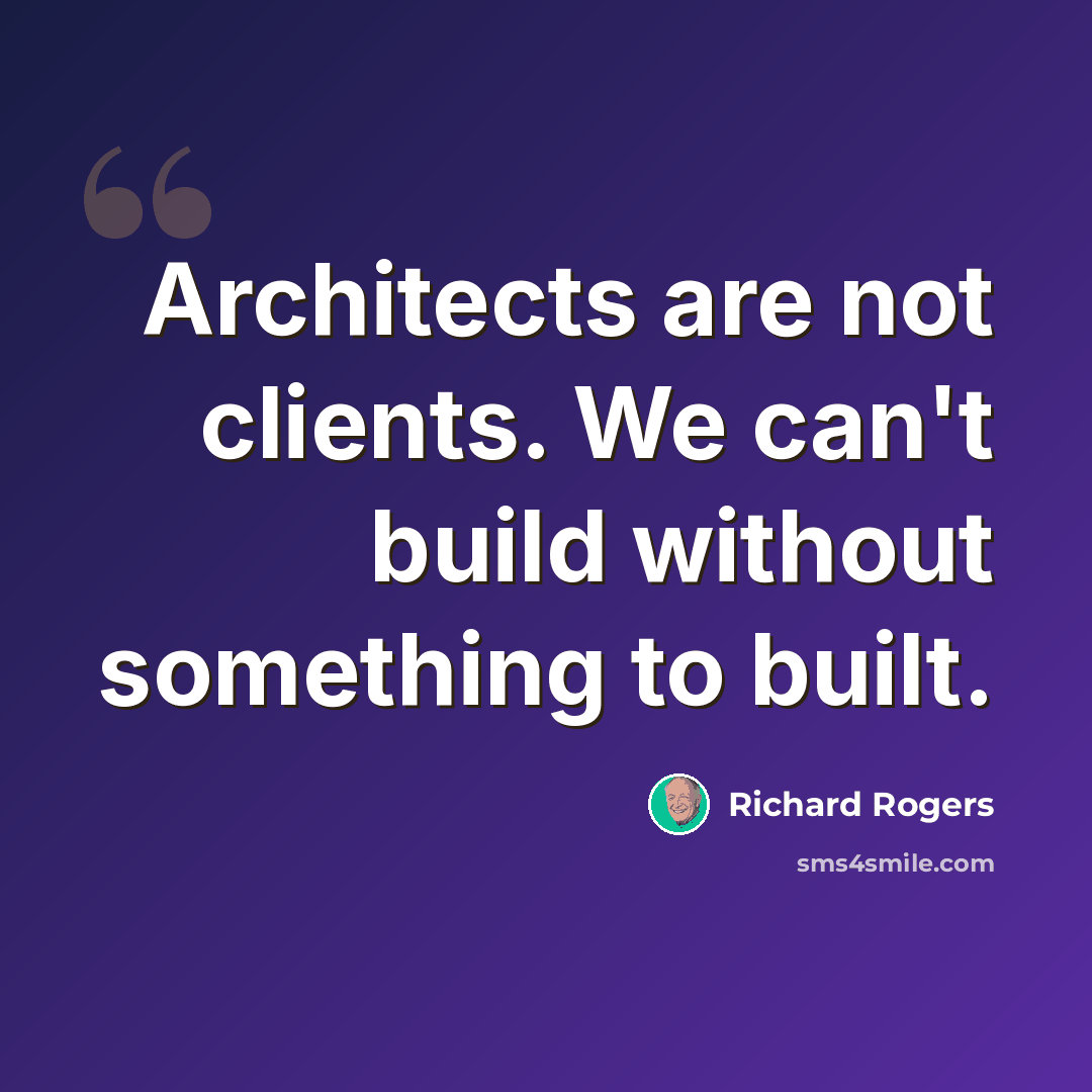 “Architects are not clients. We can't build without something to built.” quote by Richard Rogers