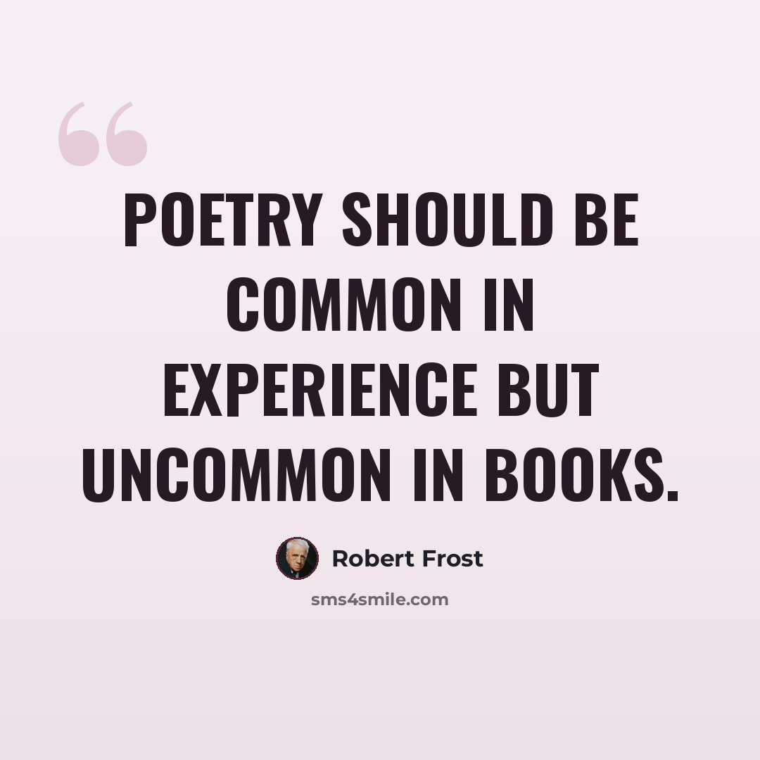 “Poetry should be common in experience but uncommon in books.” quote by Robert Frost