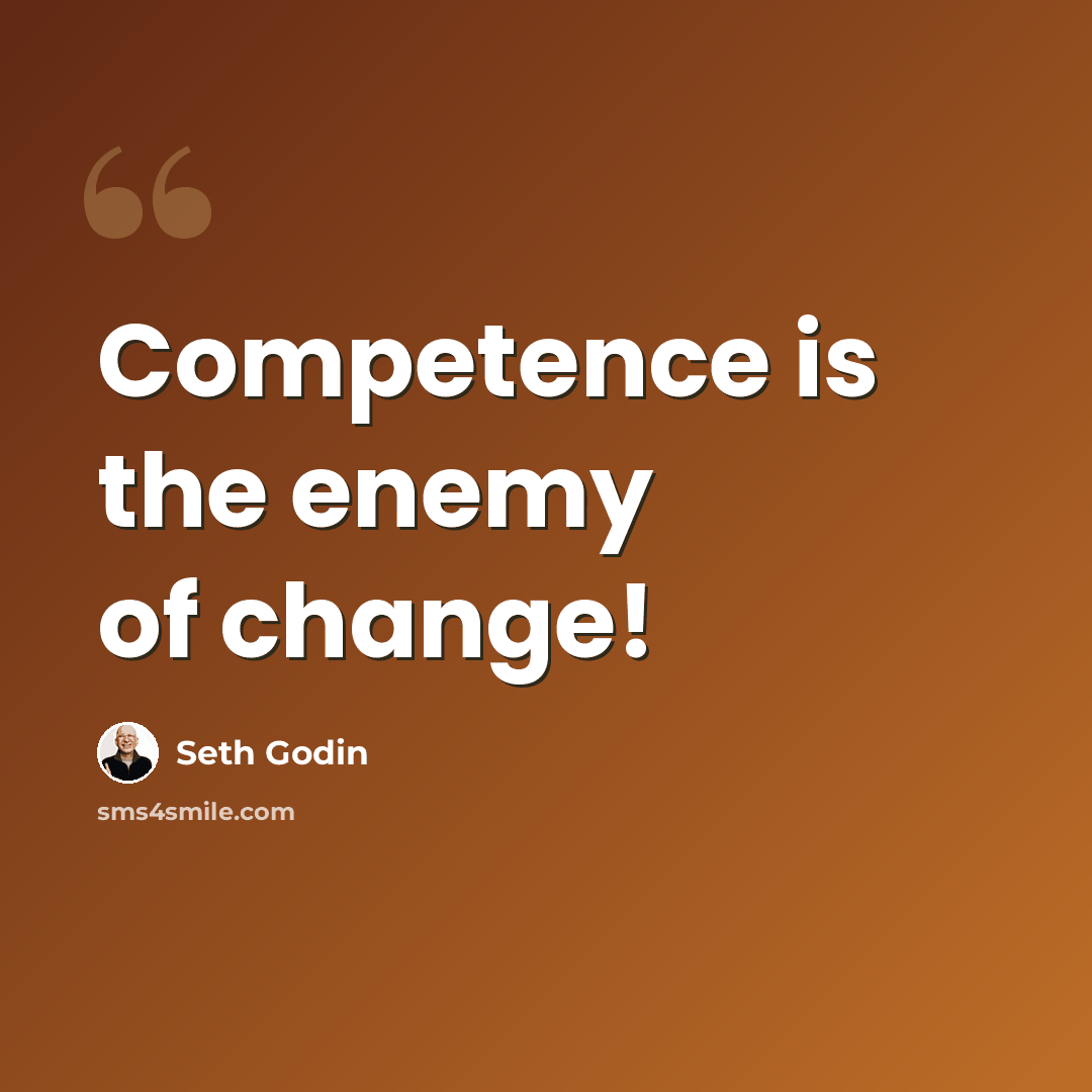 “Competence is the enemy of change!” quote by Seth Godin