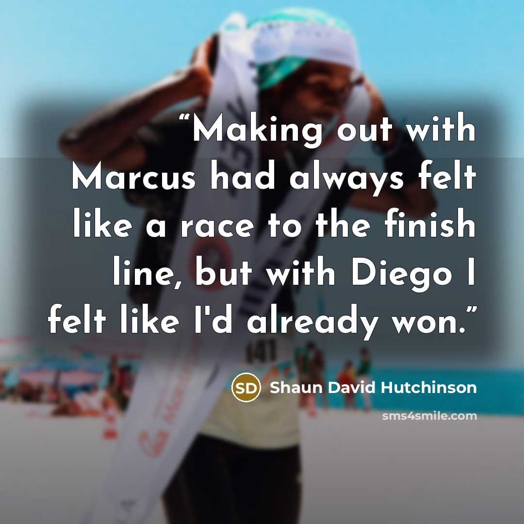 “Making out with Marcus had always felt like a race to the finish line, but with Diego I felt like I'd already won.” quote by Shaun David Hutchinson