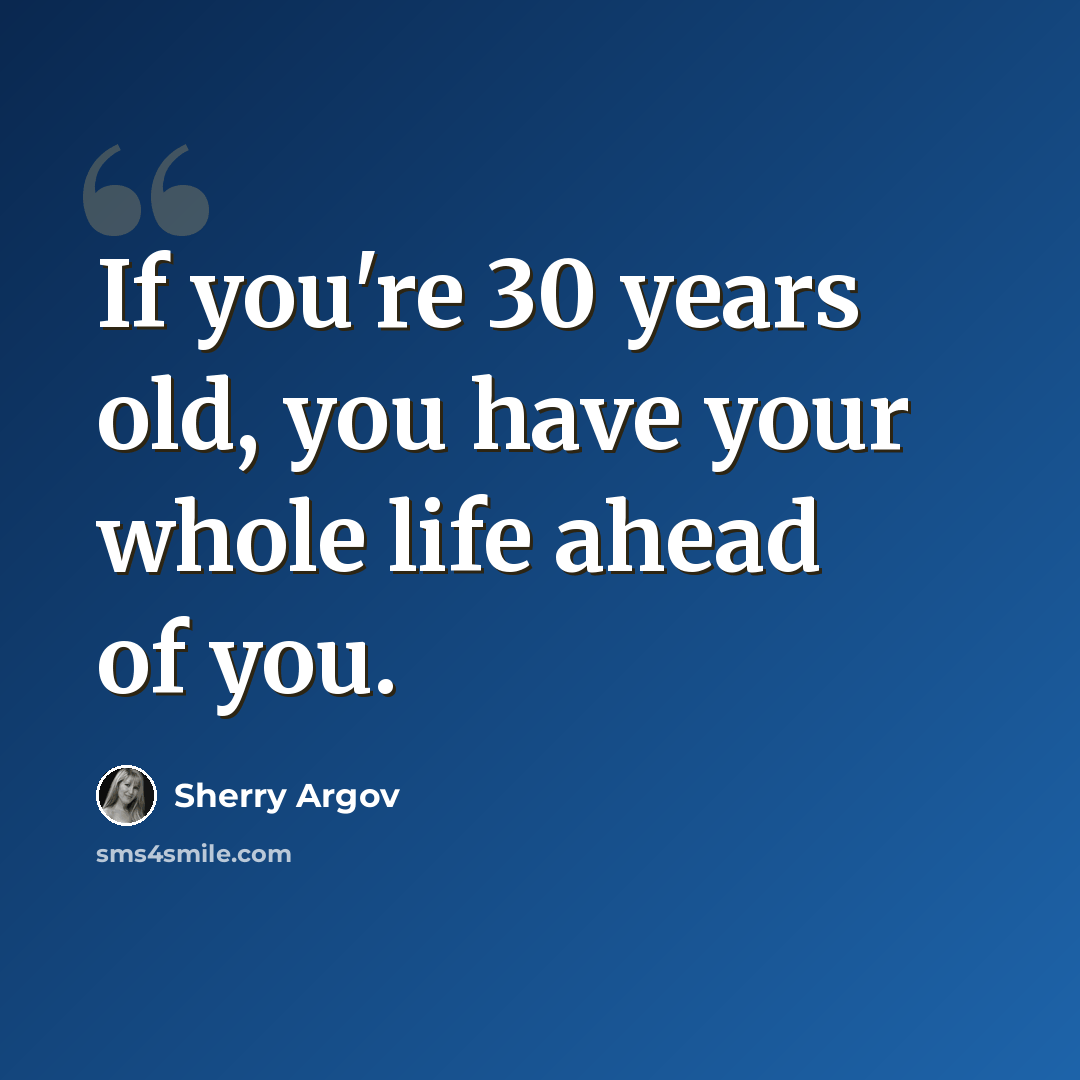 “If you're 30 years old, you have your whole life ahead of you.” quote by Sherry Argov