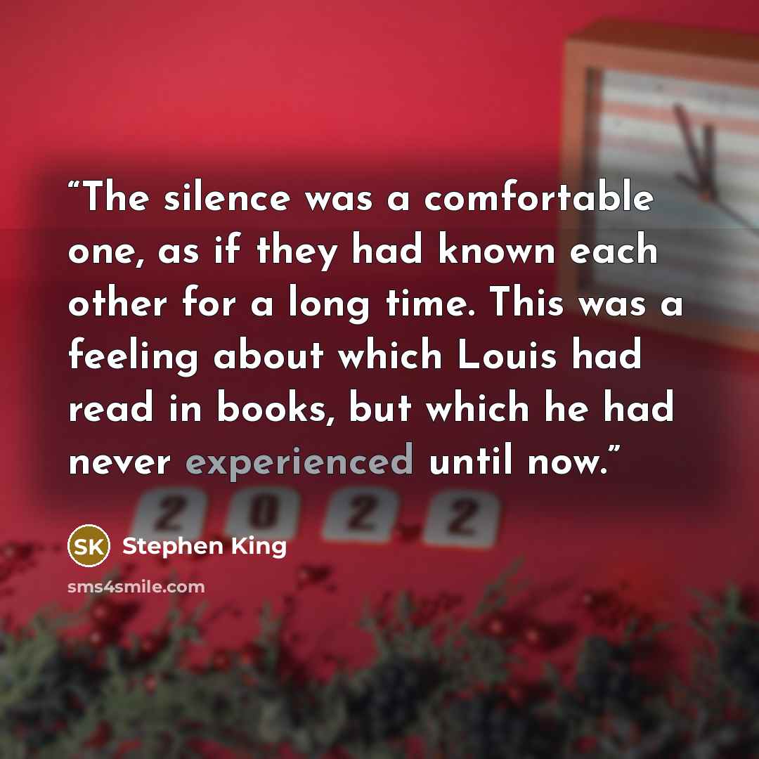 “The silence was a comfortable one, as if they had known each other for a long time. This was a feeling about which Louis had read in books, but which he had never experienced until now.” quote by Stephen King