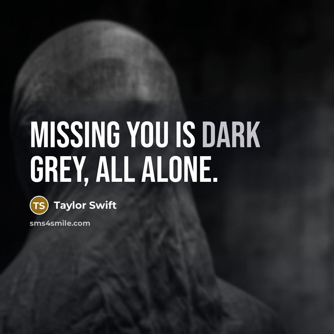 “Missing you is dark grey, ALL ALONE.” quote by Taylor Swift
