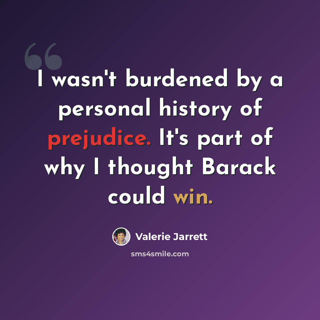 “I wasn't burdened by a personal history of prejudice. It's part of why I thought Barack could win.” quote by Valerie Jarrett