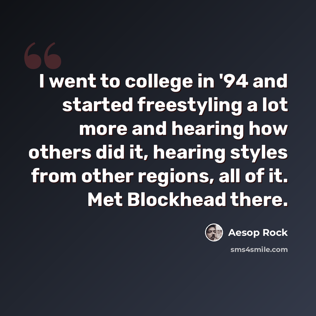 “I went to college in '94 and started freestyling a lot more and hearing how others did it, hearing styles from other regions, all of it. Met Blockhead there.” quote by Aesop Rock