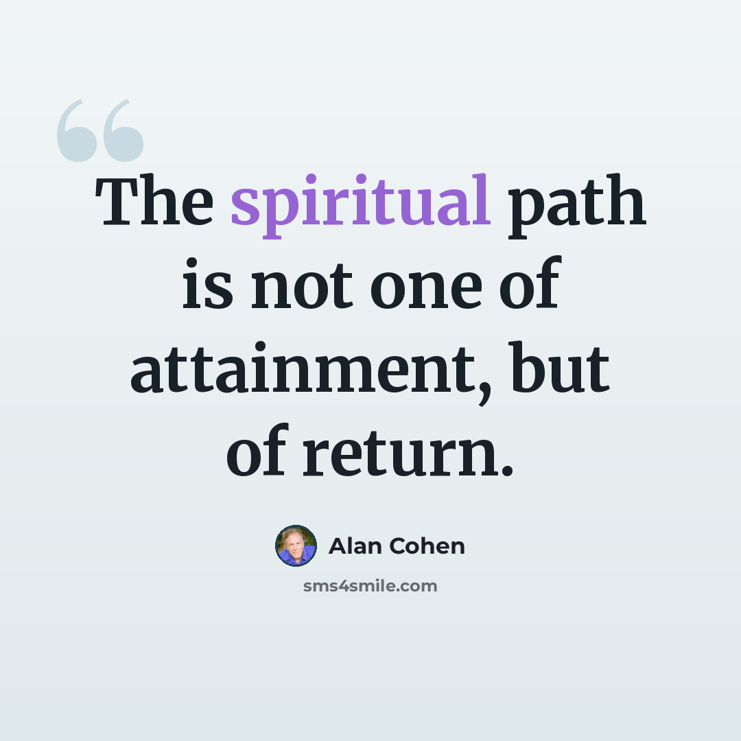 “The spiritual path is not one of attainment, but of return.” quote by Alan Cohen