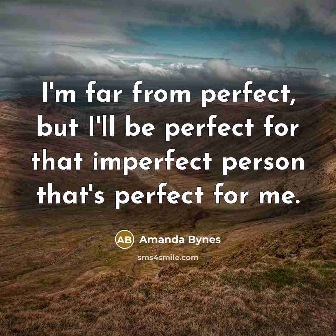 “I'm far from perfect, but I'll be perfect for that imperfect person that's perfect for me.” quote by Amanda Bynes