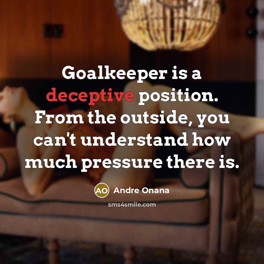 “Goalkeeper is a deceptive position. From the outside, you can't understand how much pressure there is.” quote by Andre Onana