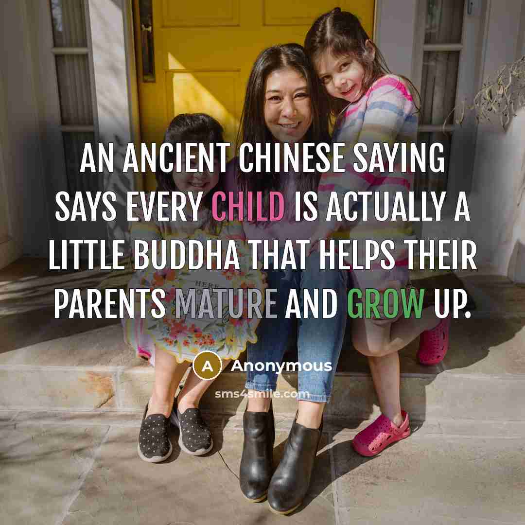 “An ancient Chinese saying says every child is actually a little Buddha that helps their parents mature and grow up.” quote by Anonymous