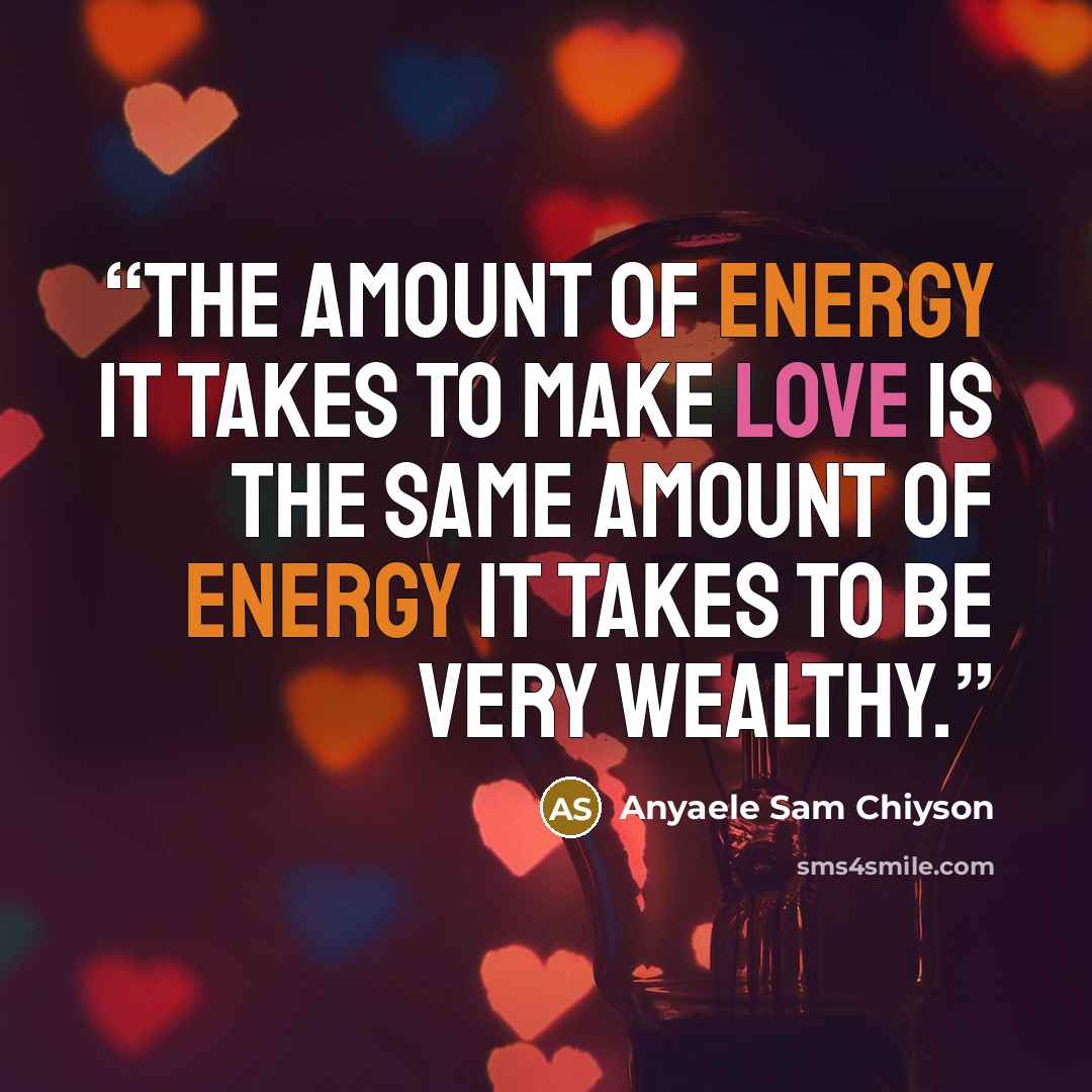 “The amount of energy it takes to make love is the same amount of energy it takes to be very wealthy.” quote by Anyaele Sam Chiyson