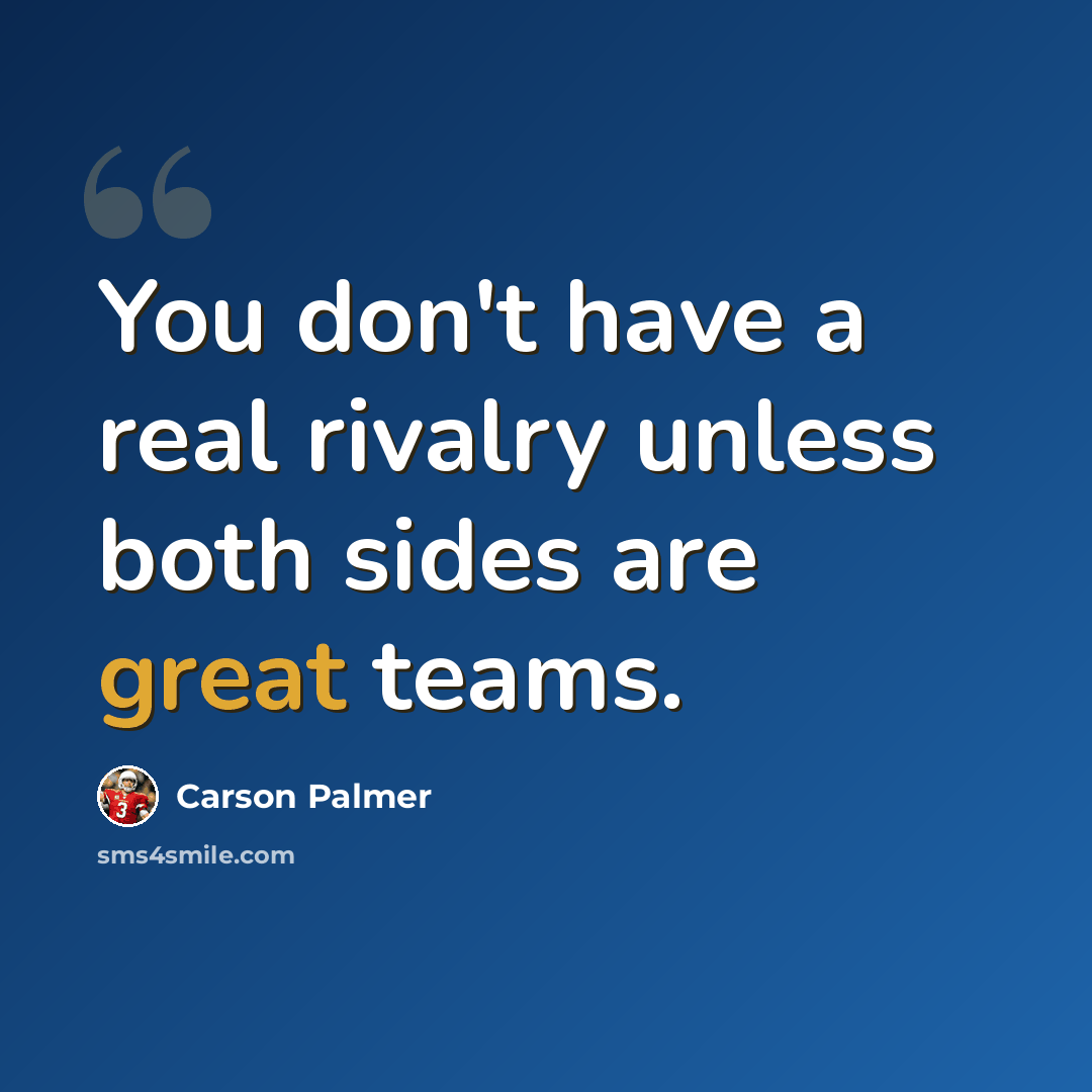 “You don't have a real rivalry unless both sides are great teams.” quote by Carson Palmer