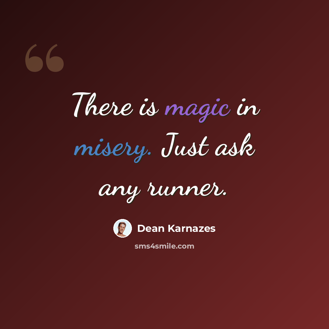 “There is magic in misery. Just ask any runner.” quote by Dean Karnazes