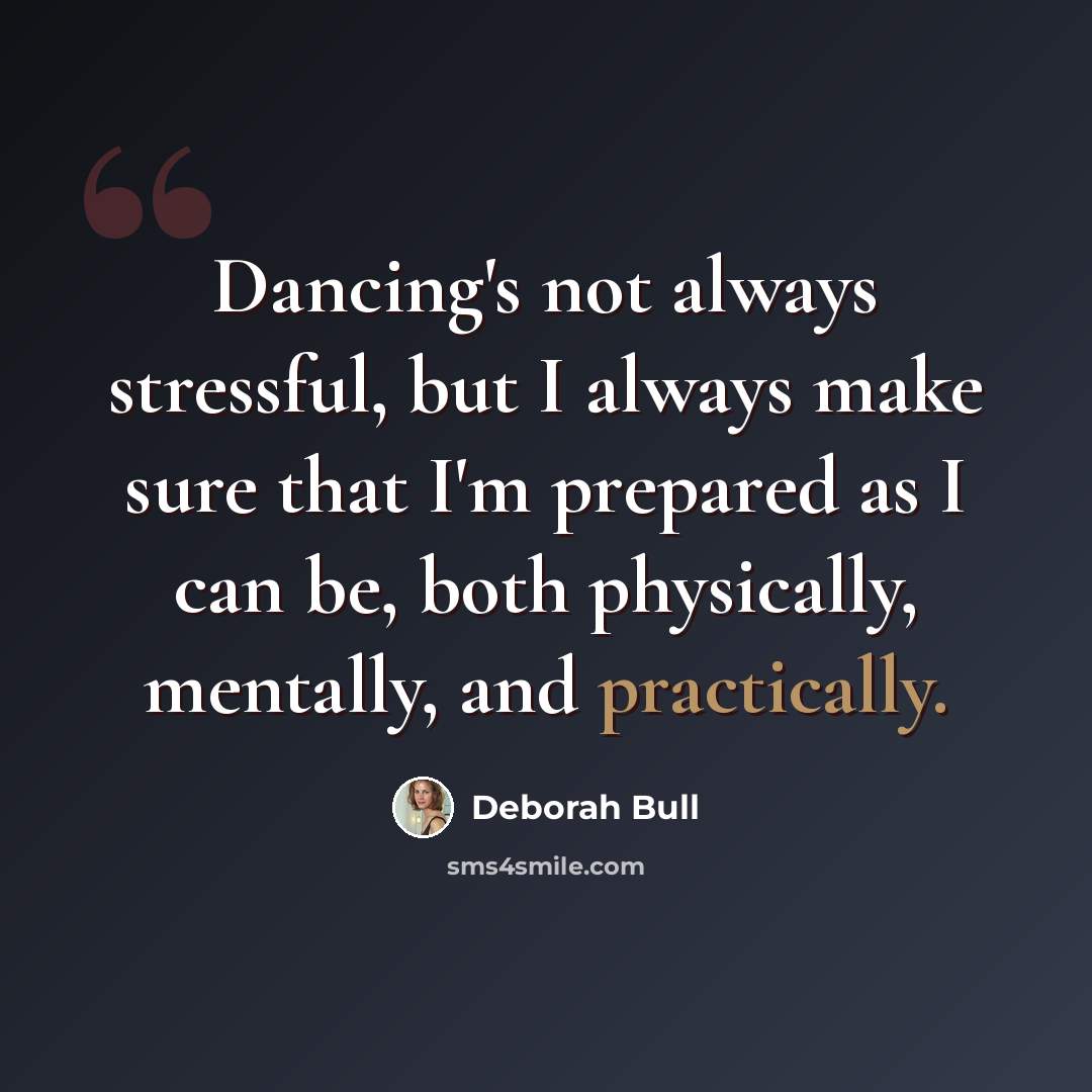 “Dancing's not always stressful, but I always make sure that I'm prepared as I can be, both physically, mentally, and practically.” quote by Deborah Bull