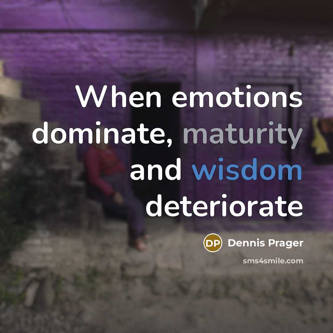 “When emotions dominate, maturity and wisdom deteriorate” quote by Dennis Prager