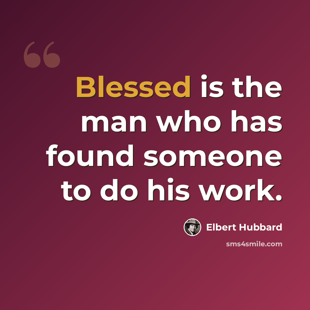“Blessed is the man who has found someone to do his work.” quote by Elbert Hubbard