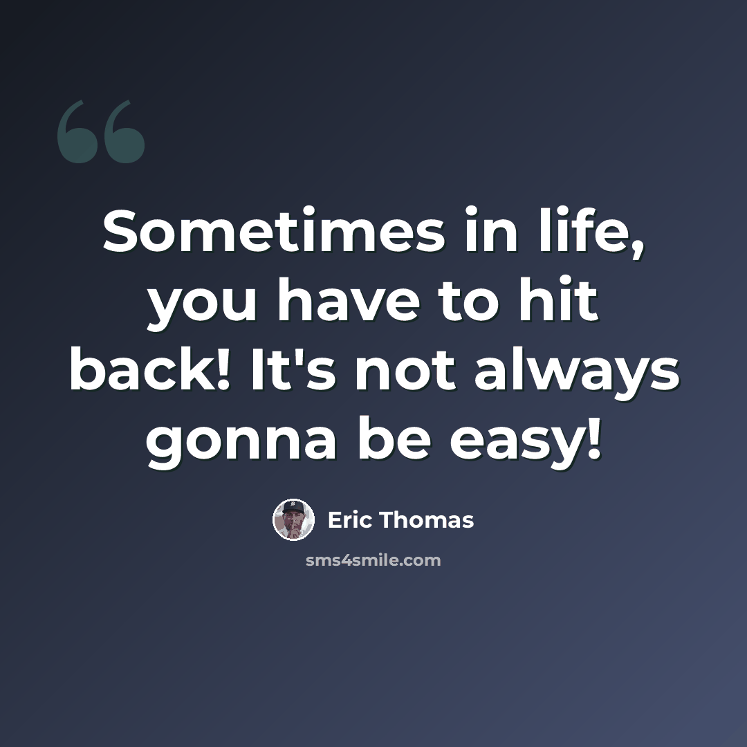 “Sometimes in life, you have to hit back! It's not always gonna be easy!” quote by Eric Thomas