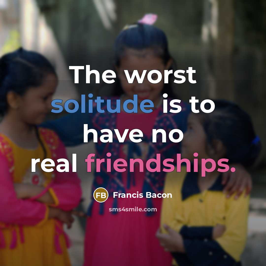 “The worst solitude is to have no real friendships.” quote by Francis Bacon