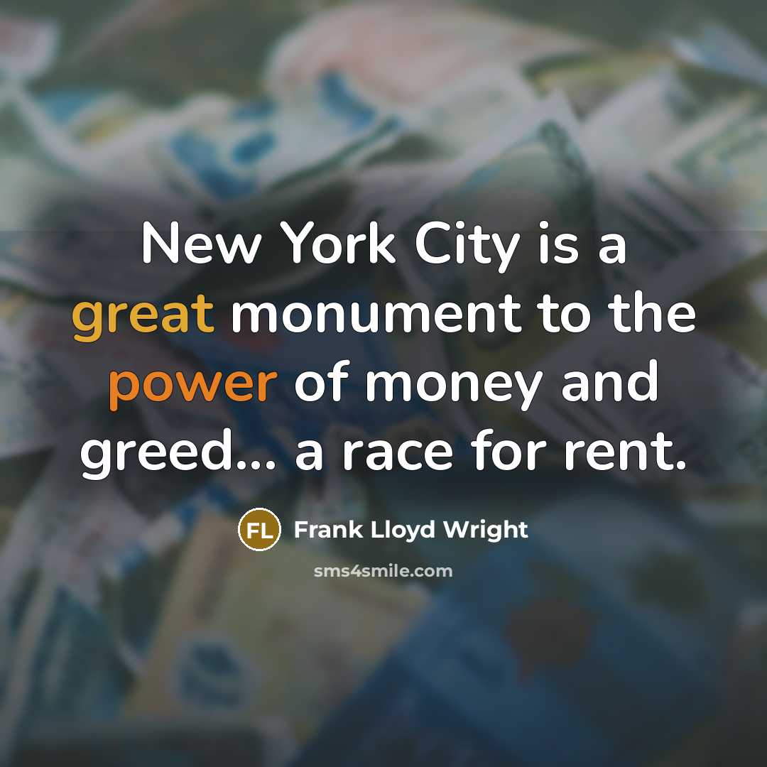 “New York City is a great monument to the power of money and greed... a race for rent.” quote by Frank Lloyd Wright