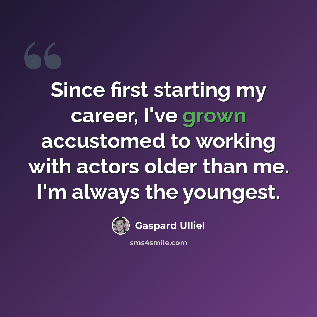 “Since first starting my career, I've grown accustomed to working with actors older than me. I'm always the youngest.” quote by Gaspard Ulliel