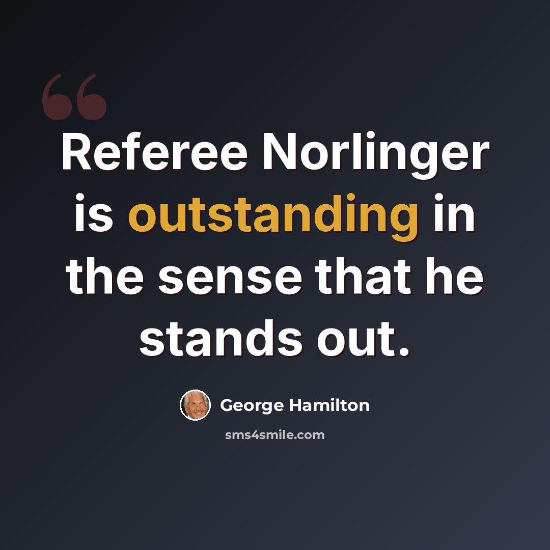 “Referee Norlinger is outstanding in the sense that he stands out.” quote by George Hamilton