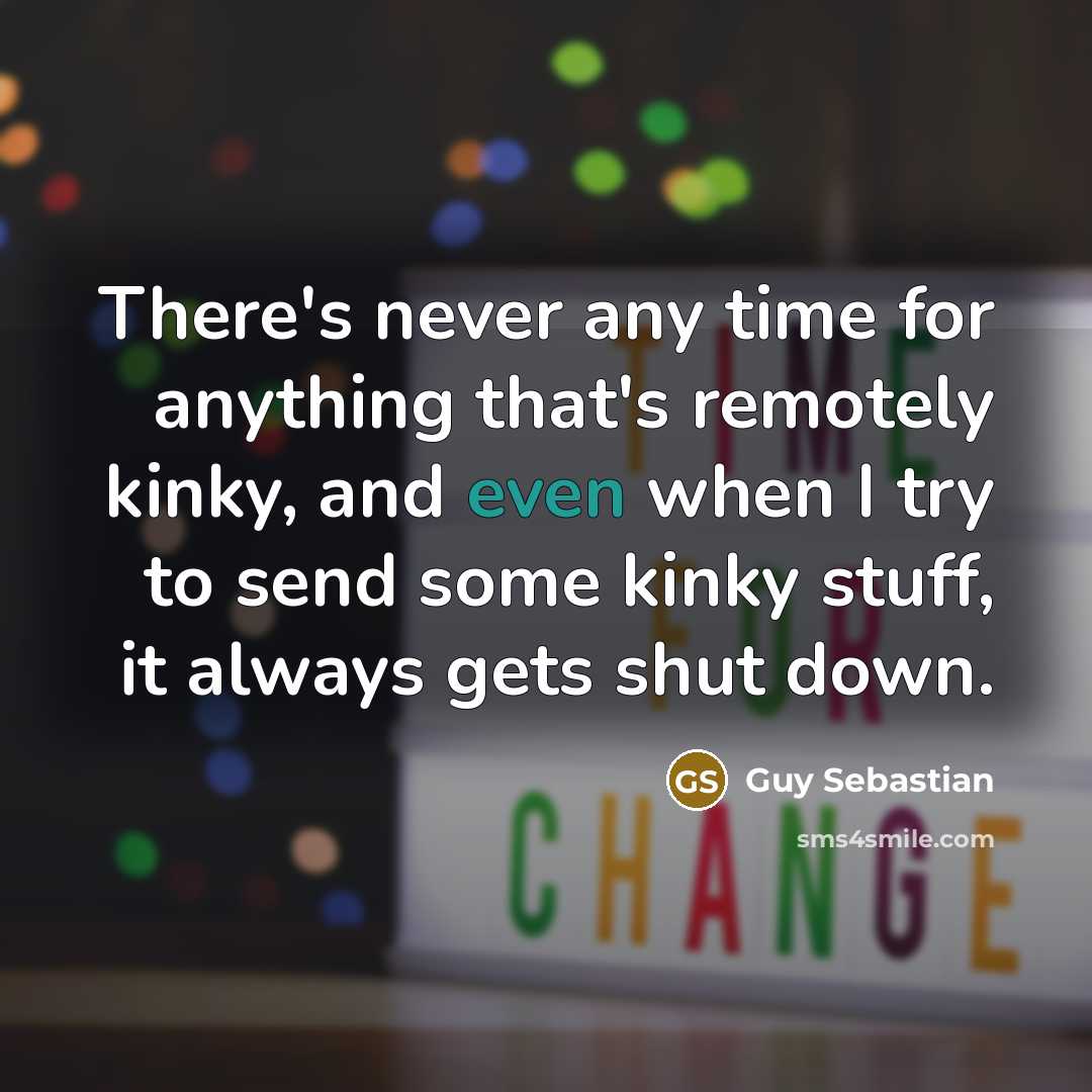 “There's never any time for anything that's remotely kinky, and even when I try to send some kinky stuff, it always gets shut down.” quote by Guy Sebastian