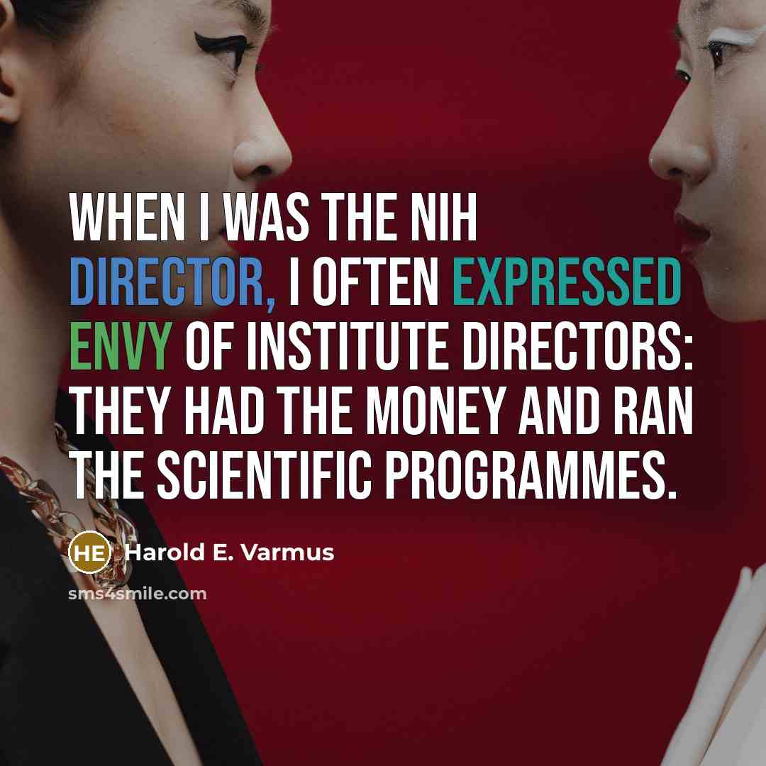 “When I was the NIH director, I often expressed envy of institute directors: they had the money and ran the scientific programmes.” quote by Harold E. Varmus