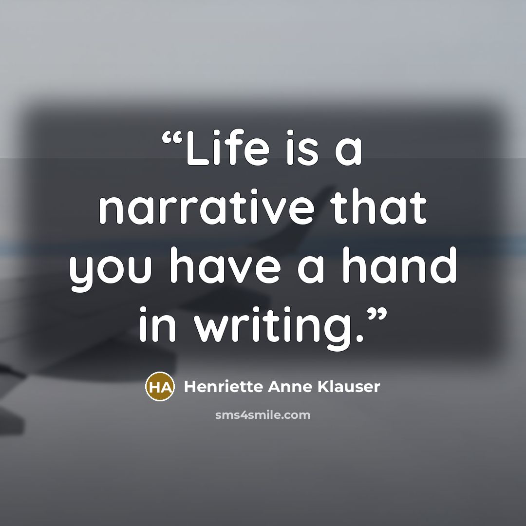 “Life is a narrative that you have a hand in writing.” quote by Henriette Anne Klauser