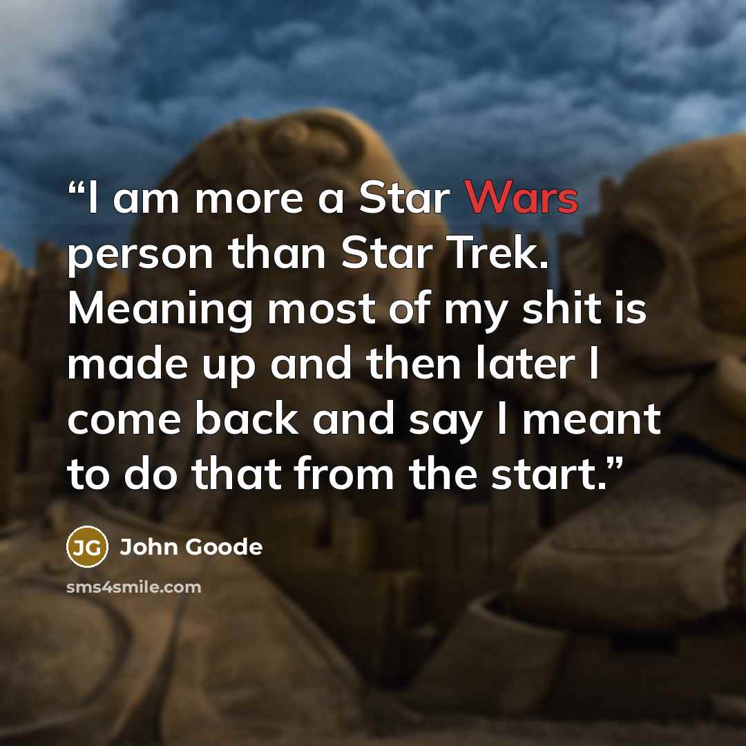 “I am more a Star Wars person than Star Trek. Meaning most of my shit is made up and then later I come back and say I meant to do that from the start.” quote by John Goode
