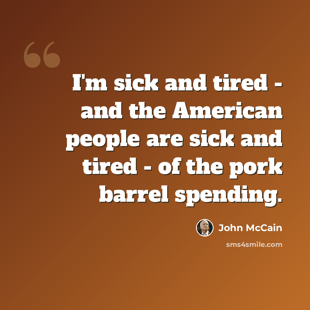 “I'm sick and tired - and the American people are sick and tired - of the pork barrel spending.” quote by John McCain
